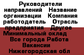 Руководители направлений › Название организации ­ Компания-работодатель › Отрасль предприятия ­ Другое › Минимальный оклад ­ 1 - Все города Работа » Вакансии   . Нижегородская обл.